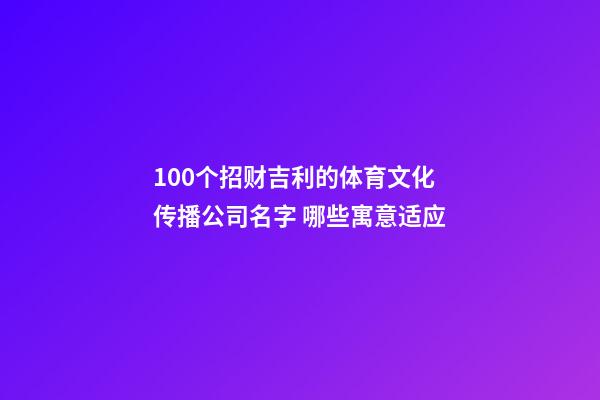 100个招财吉利的体育文化传播公司名字 哪些寓意适应-第1张-公司起名-玄机派